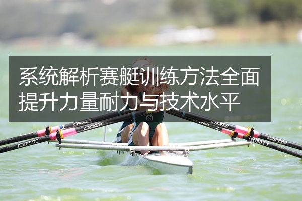 系统解析赛艇训练方法全面提升力量耐力与技术水平