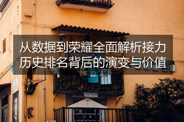 从数据到荣耀全面解析接力历史排名背后的演变与价值