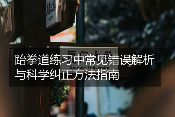 跆拳道练习中常见错误解析与科学纠正方法指南